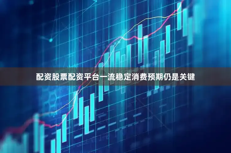 配资股票配资平台一流稳定消费预期仍是关键