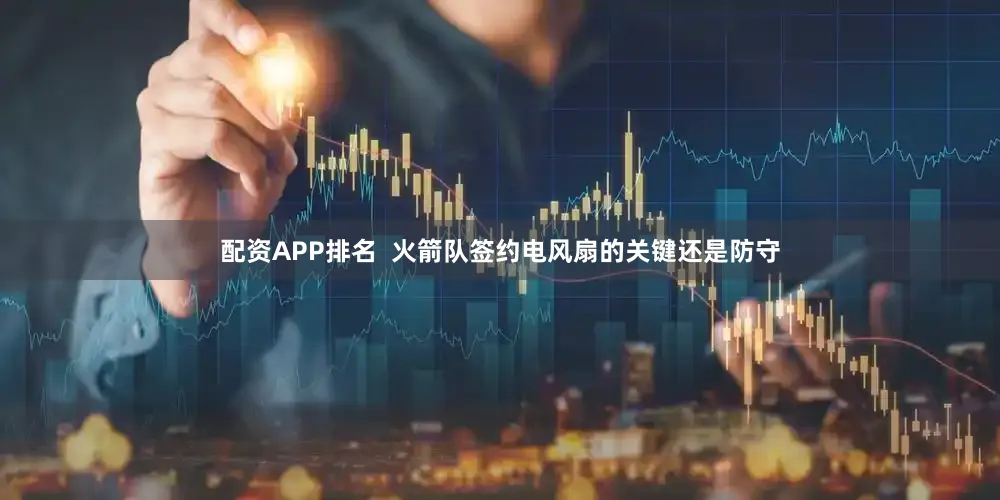 配资APP排名  火箭队签约电风扇的关键还是防守