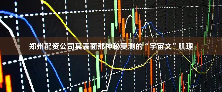 郑州配资公司其表面那神秘莫测的“宇宙文”肌理