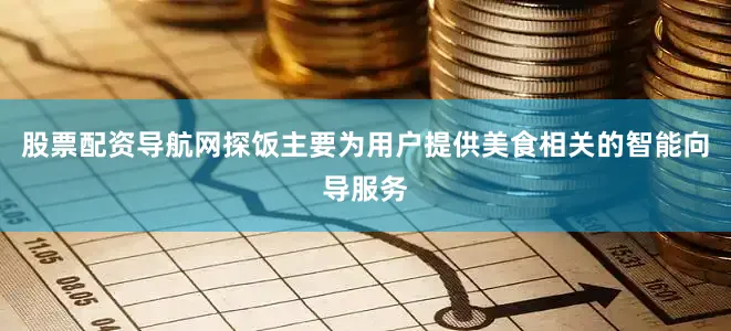股票配资导航网探饭主要为用户提供美食相关的智能向导服务