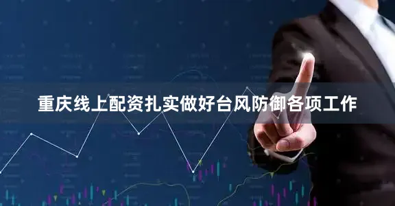 重庆线上配资扎实做好台风防御各项工作
