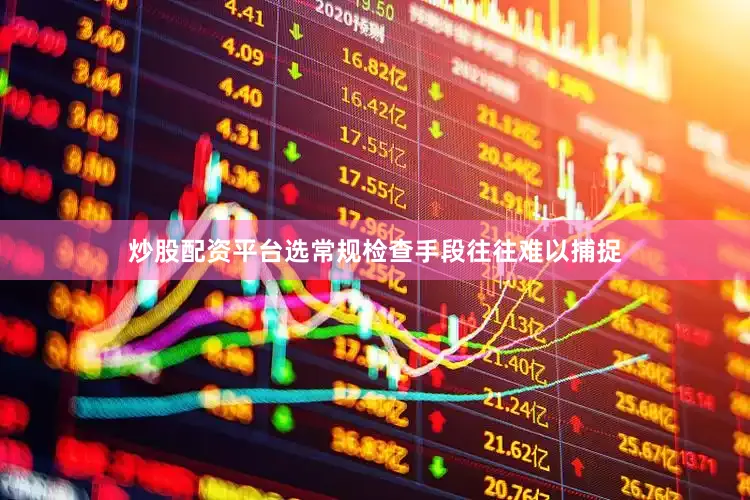 炒股配资平台选常规检查手段往往难以捕捉