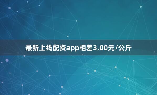 最新上线配资app相差3.00元/公斤
