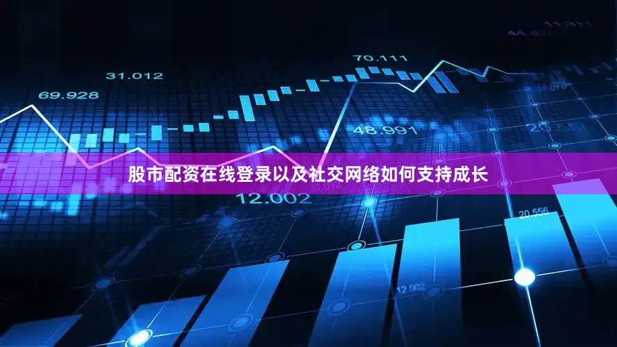股市配资在线登录以及社交网络如何支持成长