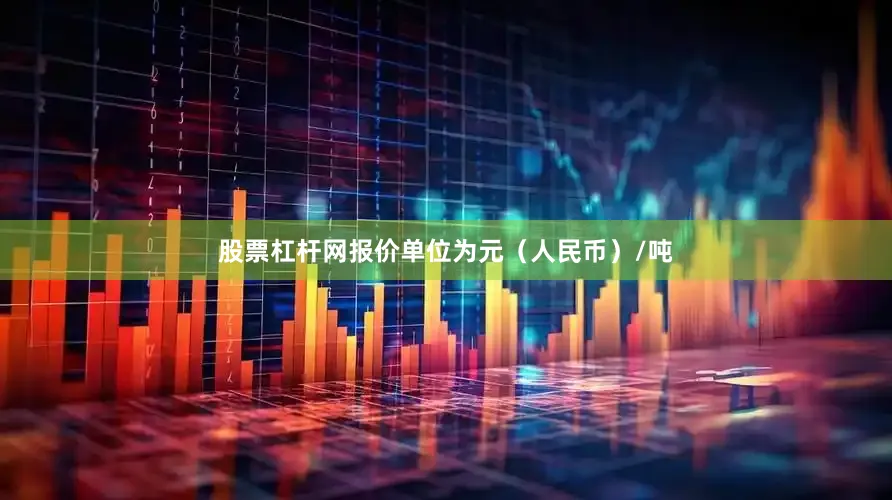 股票杠杆网报价单位为元（人民币）/吨