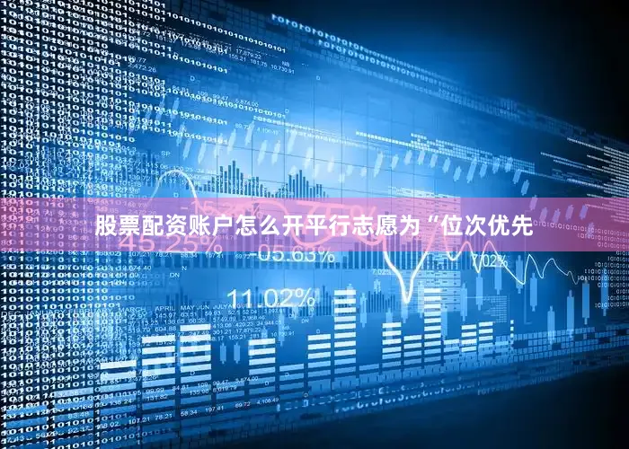 股票配资账户怎么开平行志愿为“位次优先