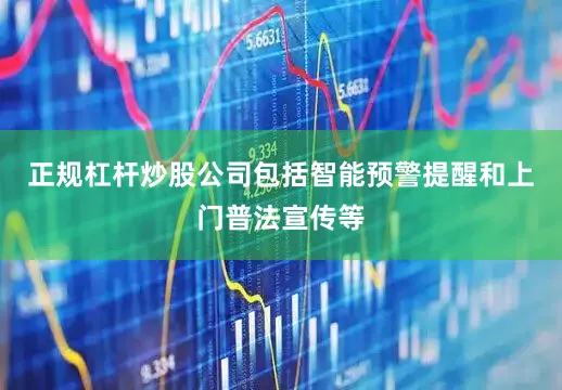 正规杠杆炒股公司包括智能预警提醒和上门普法宣传等
