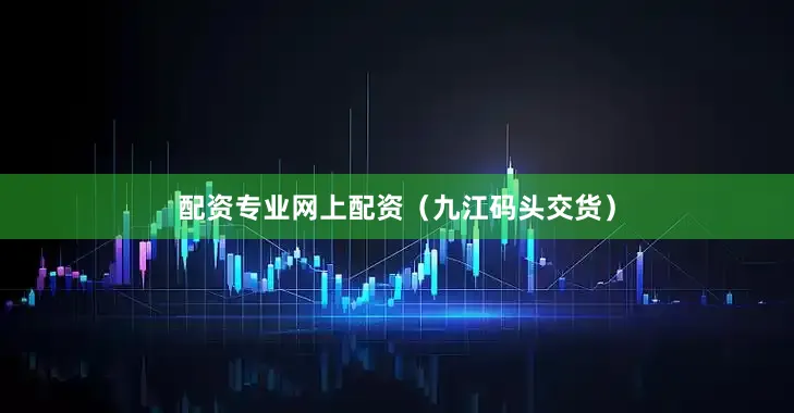 配资专业网上配资（九江码头交货）