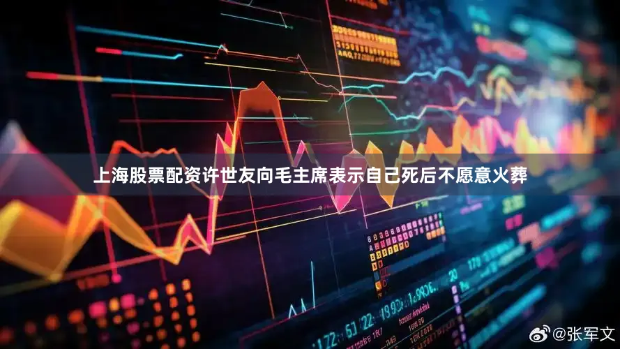 上海股票配资许世友向毛主席表示自己死后不愿意火葬
