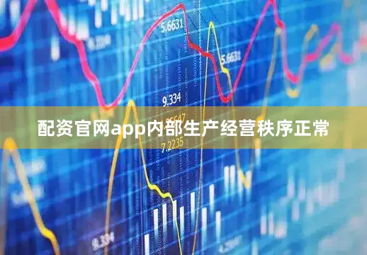 配资官网app内部生产经营秩序正常