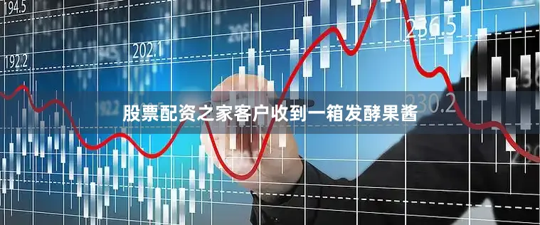 股票配资之家客户收到一箱发酵果酱