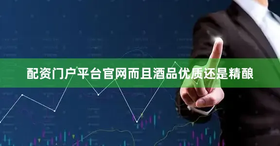 配资门户平台官网而且酒品优质还是精酿
