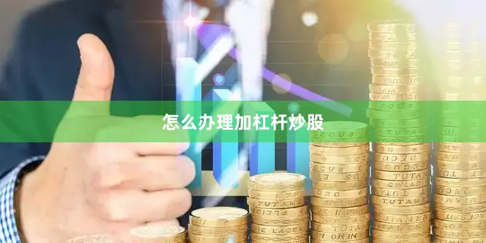 怎么办理加杠杆炒股