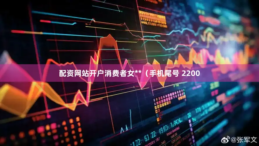 配资网站开户消费者女**（手机尾号 2200