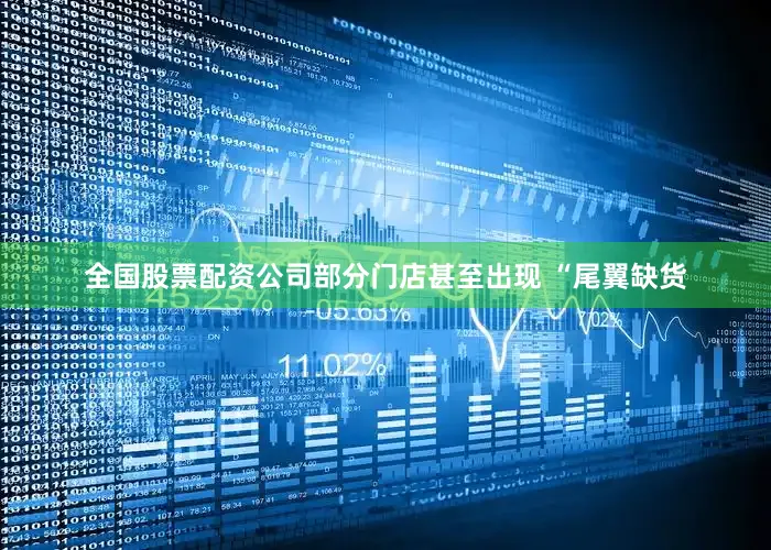 全国股票配资公司部分门店甚至出现 “尾翼缺货