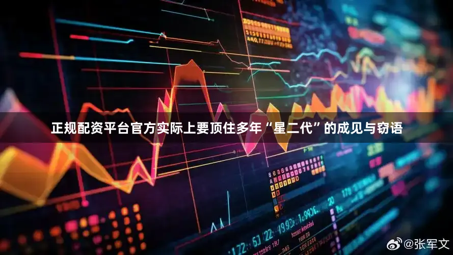 正规配资平台官方实际上要顶住多年“星二代”的成见与窃语