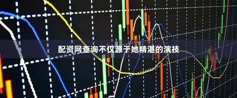配资网查询不仅源于她精湛的演技