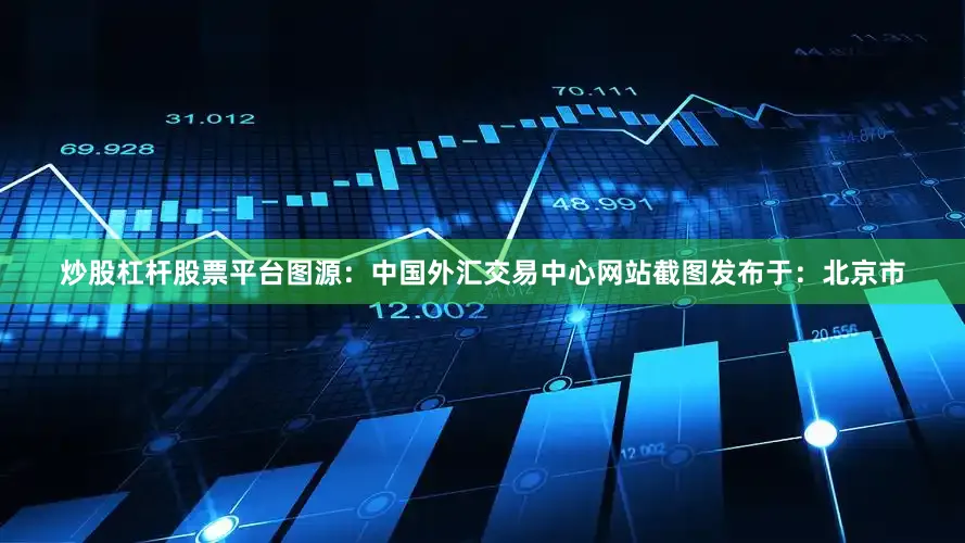 炒股杠杆股票平台图源：中国外汇交易中心网站截图发布于：北京市