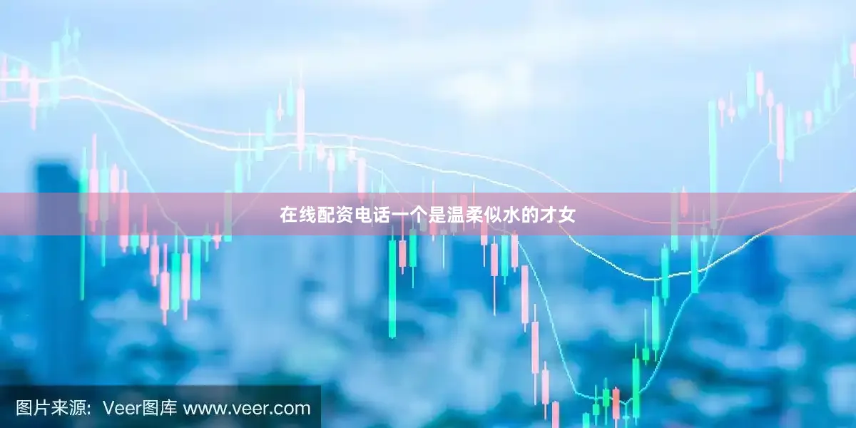 在线配资电话一个是温柔似水的才女