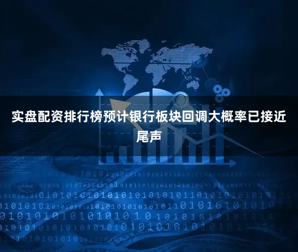 实盘配资排行榜预计银行板块回调大概率已接近尾声