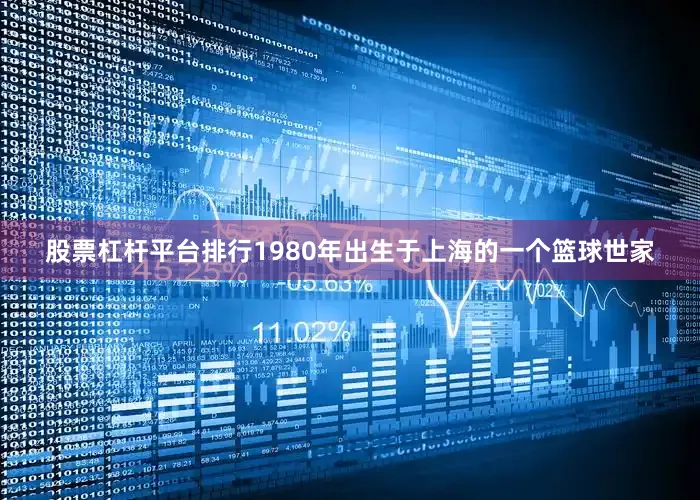 股票杠杆平台排行1980年出生于上海的一个篮球世家