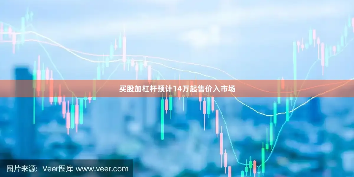 买股加杠杆预计14万起售价入市场