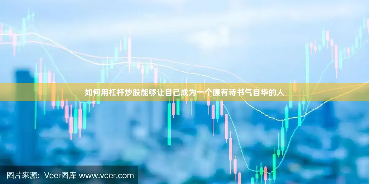 如何用杠杆炒股能够让自己成为一个腹有诗书气自华的人