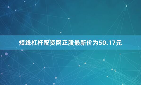 短线杠杆配资网正股最新价为50.17元