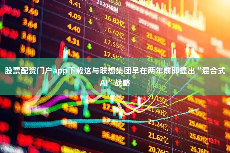 股票配资门户app下载这与联想集团早在两年前即提出“混合式AI”战略