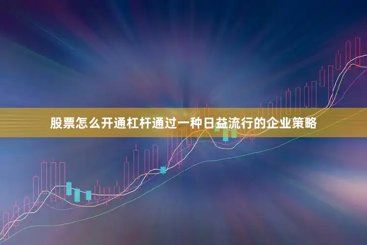 股票怎么开通杠杆通过一种日益流行的企业策略