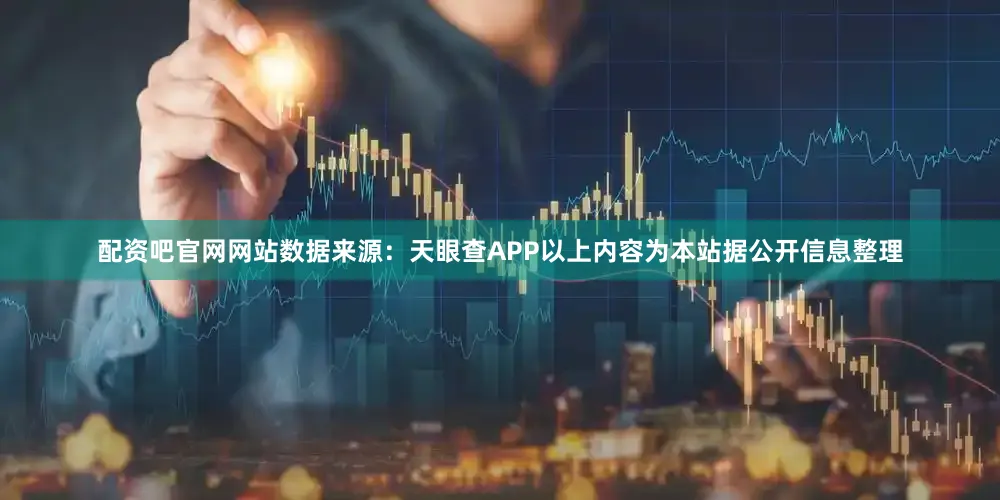 配资吧官网网站数据来源：天眼查APP以上内容为本站据公开信息整理