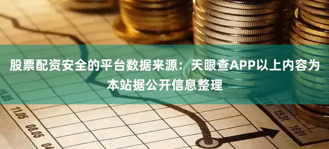 股票配资安全的平台数据来源：天眼查APP以上内容为本站据公开信息整理