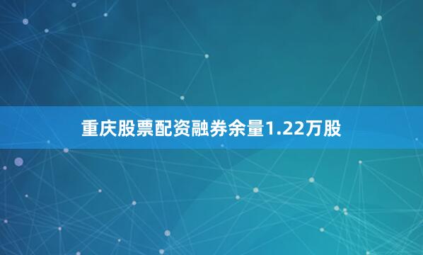 重庆股票配资融券余量1.22万股