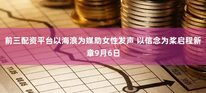前三配资平台以海浪为媒助女性发声 以信念为桨启程新章9月6日