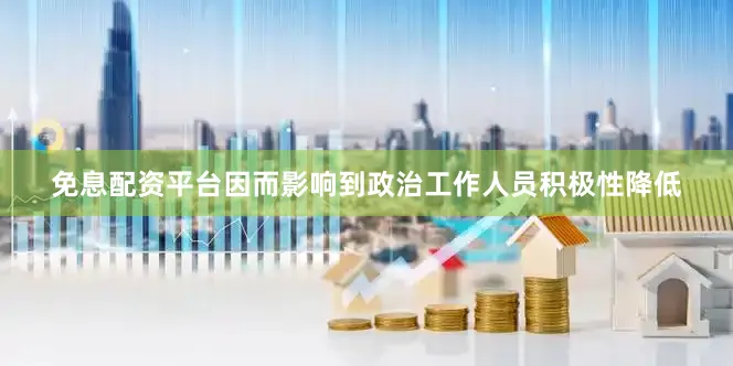 免息配资平台因而影响到政治工作人员积极性降低