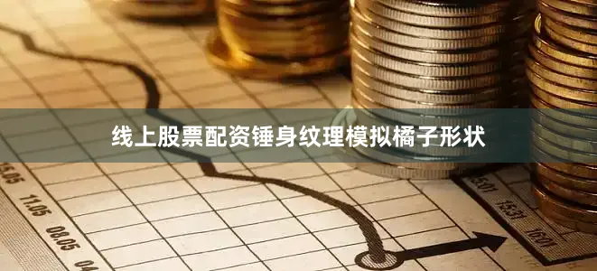线上股票配资锤身纹理模拟橘子形状