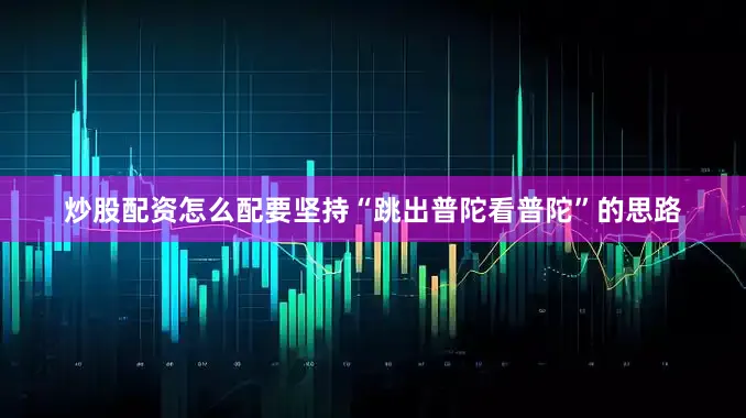 炒股配资怎么配要坚持“跳出普陀看普陀”的思路